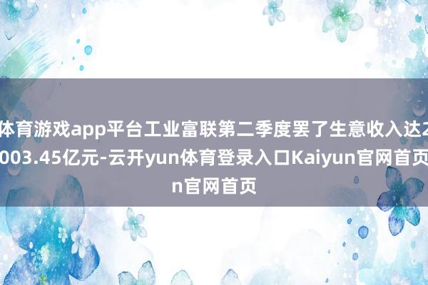 体育游戏app平台工业富联第二季度罢了生意收入达2003.45亿元-云开yun体育登录入口Kaiyun官网首页