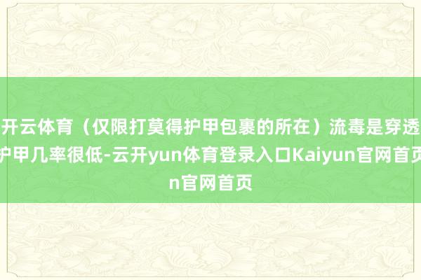 开云体育（仅限打莫得护甲包裹的所在）流毒是穿透护甲几率很低-云开yun体育登录入口Kaiyun官网首页