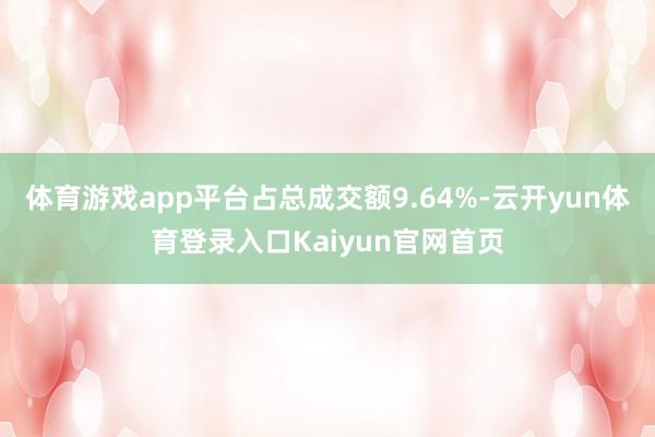 体育游戏app平台占总成交额9.64%-云开yun体育登录入口Kaiyun官网首页
