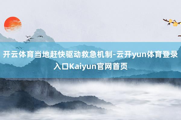 开云体育当地赶快驱动救急机制-云开yun体育登录入口Kaiyun官网首页