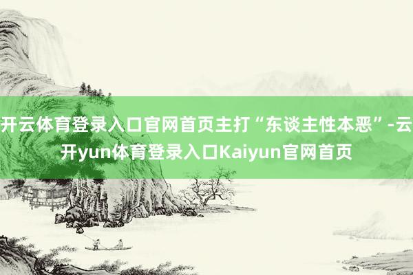 开云体育登录入口官网首页主打“东谈主性本恶”-云开yun体育登录入口Kaiyun官网首页