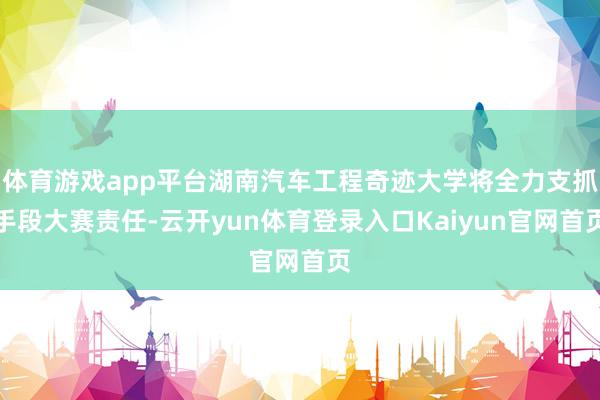 体育游戏app平台湖南汽车工程奇迹大学将全力支抓手段大赛责任-云开yun体育登录入口Kaiyun官网首页