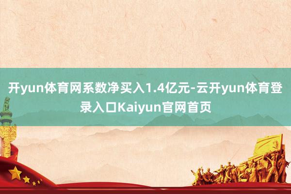 开yun体育网系数净买入1.4亿元-云开yun体育登录入口Kaiyun官网首页