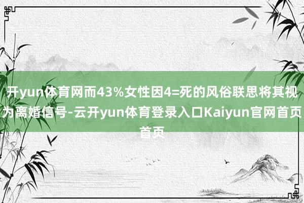开yun体育网而43%女性因4=死的风俗联思将其视为离婚信号-云开yun体育登录入口Kaiyun官网首页
