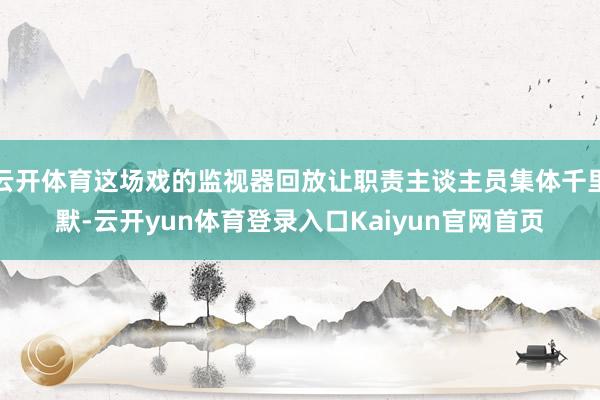 云开体育这场戏的监视器回放让职责主谈主员集体千里默-云开yun体育登录入口Kaiyun官网首页