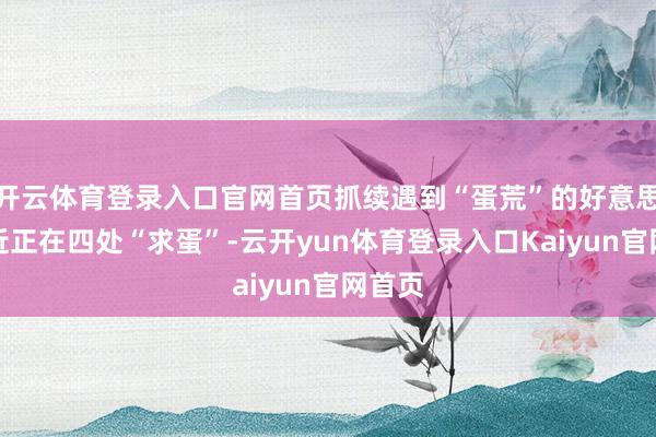 开云体育登录入口官网首页抓续遇到“蛋荒”的好意思国最近正在四处“求蛋”-云开yun体育登录入口Kaiyun官网首页