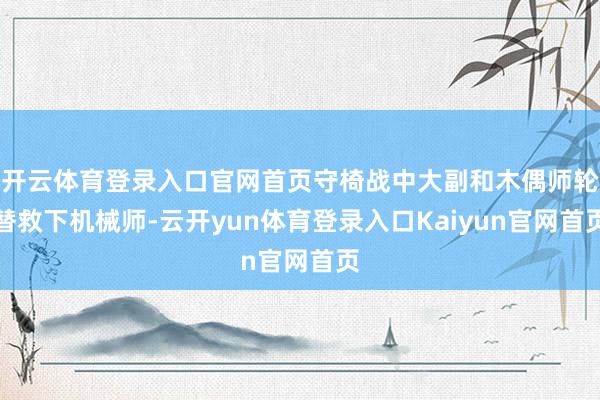 开云体育登录入口官网首页守椅战中大副和木偶师轮替救下机械师-云开yun体育登录入口Kaiyun官网首页