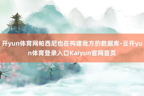开yun体育网帕西尼也在构建我方的数据库-云开yun体育登录入口Kaiyun官网首页