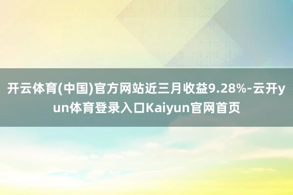 开云体育(中国)官方网站近三月收益9.28%-云开yun体育登录入口Kaiyun官网首页