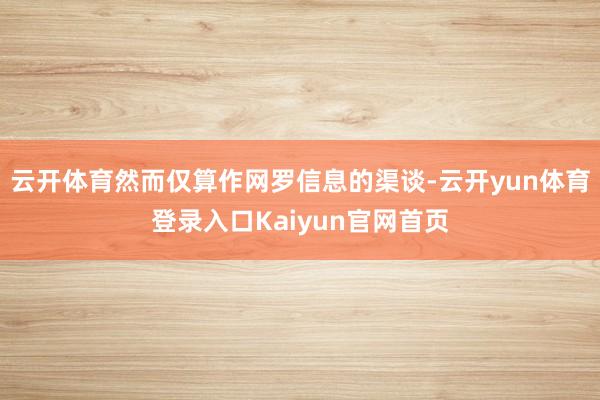 云开体育然而仅算作网罗信息的渠谈-云开yun体育登录入口Kaiyun官网首页