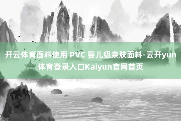 开云体育面料使用 PVC 婴儿级亲肤面料-云开yun体育登录入口Kaiyun官网首页