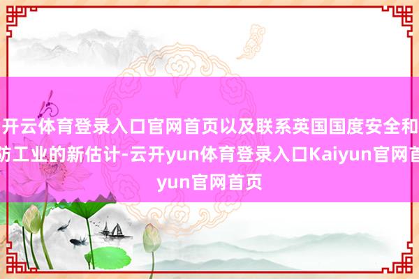开云体育登录入口官网首页以及联系英国国度安全和国防工业的新估计-云开yun体育登录入口Kaiyun官网首页