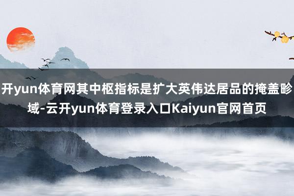 开yun体育网其中枢指标是扩大英伟达居品的掩盖畛域-云开yun体育登录入口Kaiyun官网首页