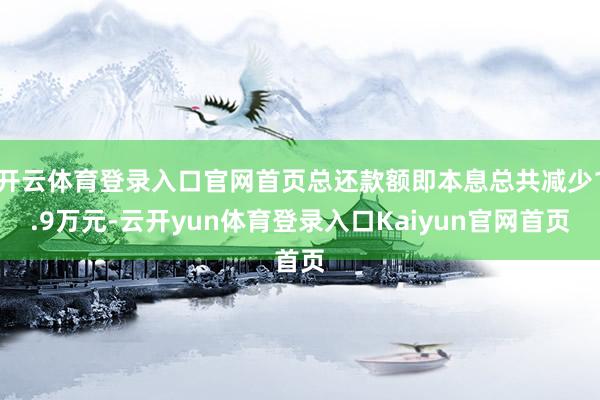 开云体育登录入口官网首页总还款额即本息总共减少1.9万元-云开yun体育登录入口Kaiyun官网首页