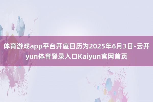 体育游戏app平台开庭日历为2025年6月3日-云开yun体育登录入口Kaiyun官网首页