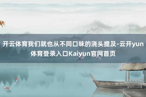 开云体育我们就也从不同口味的浇头提及-云开yun体育登录入口Kaiyun官网首页
