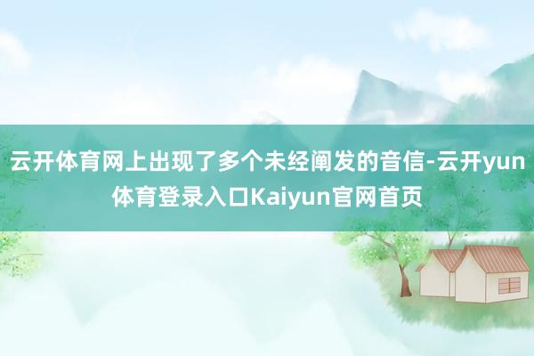 云开体育网上出现了多个未经阐发的音信-云开yun体育登录入口Kaiyun官网首页