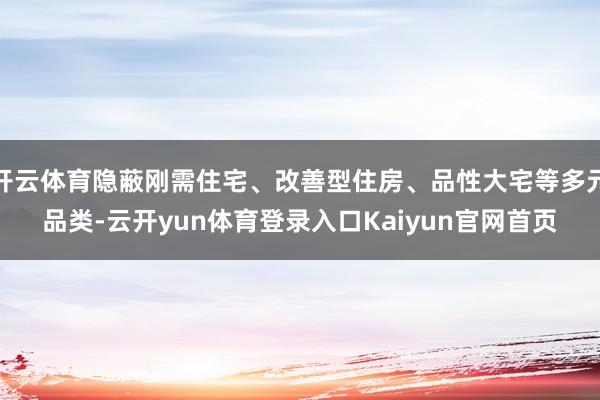 开云体育隐蔽刚需住宅、改善型住房、品性大宅等多元品类-云开yun体育登录入口Kaiyun官网首页