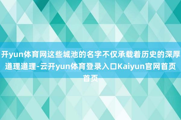 开yun体育网这些城池的名字不仅承载着历史的深厚道理道理-云开yun体育登录入口Kaiyun官网首页