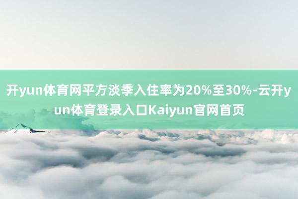 开yun体育网平方淡季入住率为20%至30%-云开yun体育登录入口Kaiyun官网首页