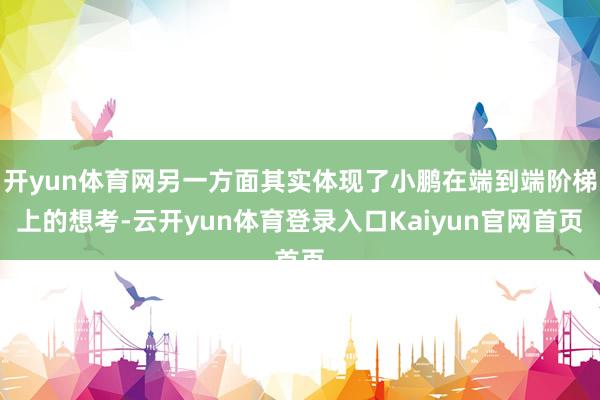 开yun体育网另一方面其实体现了小鹏在端到端阶梯上的想考-云开yun体育登录入口Kaiyun官网首页