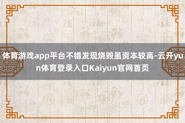 体育游戏app平台不错发现烧毁虽资本较高-云开yun体育登录入口Kaiyun官网首页