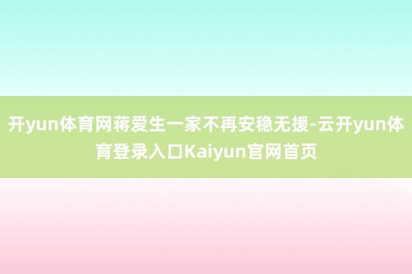 开yun体育网蒋爱生一家不再安稳无援-云开yun体育登录入口Kaiyun官网首页
