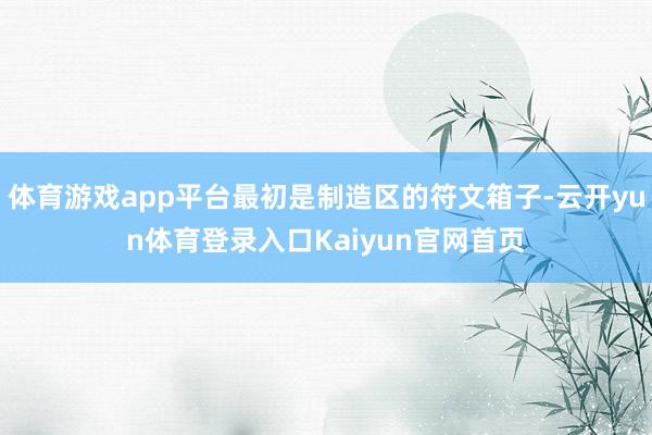 体育游戏app平台最初是制造区的符文箱子-云开yun体育登录入口Kaiyun官网首页