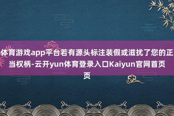 体育游戏app平台若有源头标注装假或滋扰了您的正当权柄-云开yun体育登录入口Kaiyun官网首页
