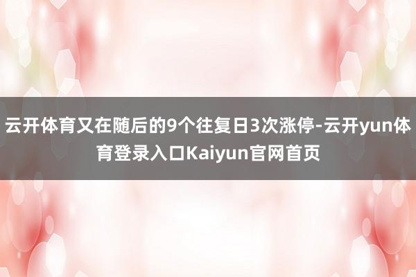 云开体育又在随后的9个往复日3次涨停-云开yun体育登录入口Kaiyun官网首页