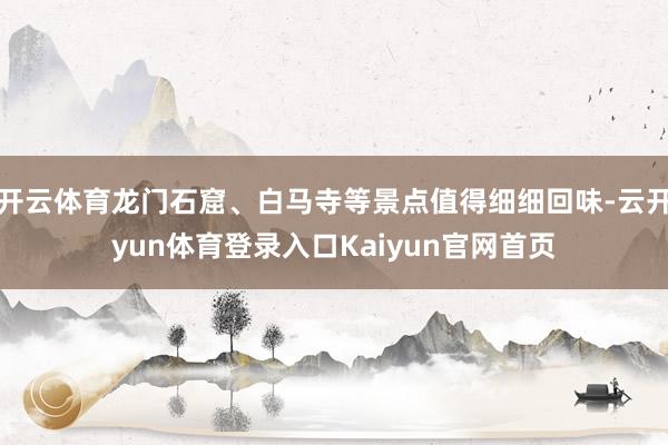 开云体育龙门石窟、白马寺等景点值得细细回味-云开yun体育登录入口Kaiyun官网首页