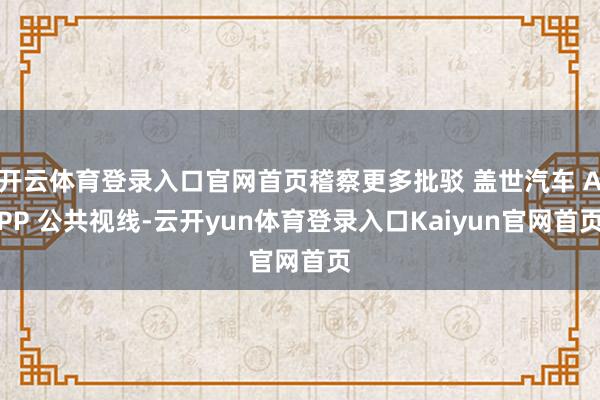 开云体育登录入口官网首页稽察更多批驳 盖世汽车 APP 公共视线-云开yun体育登录入口Kaiyun官网首页