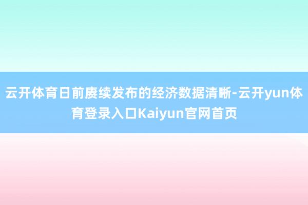 云开体育日前赓续发布的经济数据清晰-云开yun体育登录入口Kaiyun官网首页