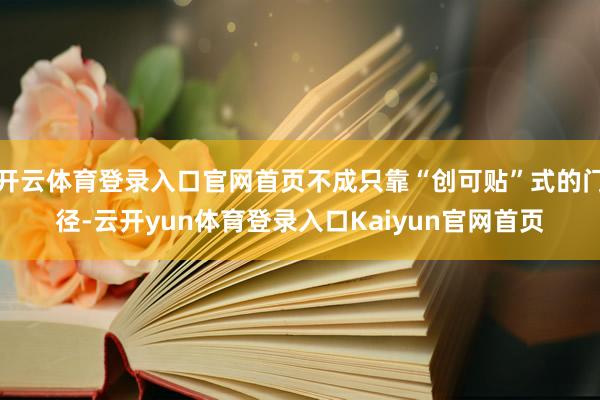 开云体育登录入口官网首页不成只靠“创可贴”式的门径-云开yun体育登录入口Kaiyun官网首页