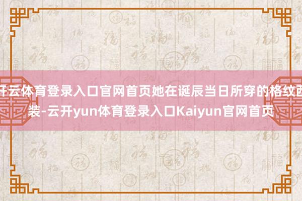 开云体育登录入口官网首页她在诞辰当日所穿的格纹西装-云开yun体育登录入口Kaiyun官网首页