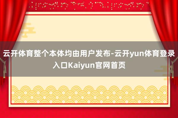云开体育整个本体均由用户发布-云开yun体育登录入口Kaiyun官网首页