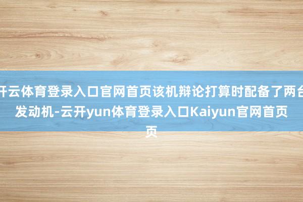 开云体育登录入口官网首页该机辩论打算时配备了两台发动机-云开yun体育登录入口Kaiyun官网首页