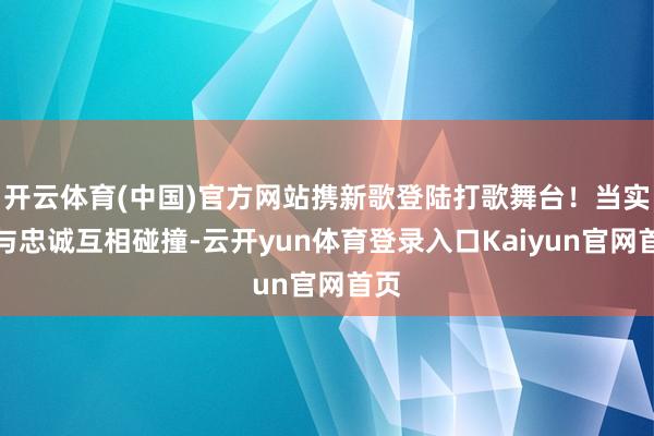 开云体育(中国)官方网站携新歌登陆打歌舞台！当实力与忠诚互相碰撞-云开yun体育登录入口Kaiyun官网首页
