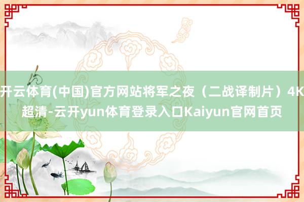 开云体育(中国)官方网站将军之夜（二战译制片）4K超清-云开yun体育登录入口Kaiyun官网首页