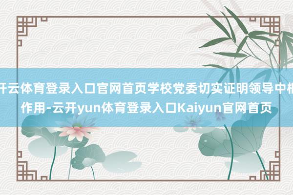 开云体育登录入口官网首页学校党委切实证明领导中枢作用-云开yun体育登录入口Kaiyun官网首页