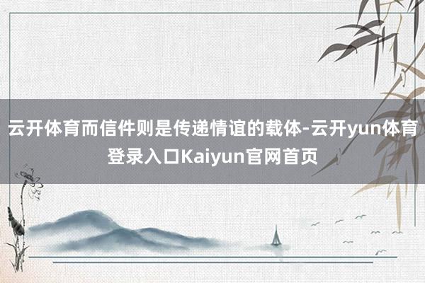 云开体育而信件则是传递情谊的载体-云开yun体育登录入口Kaiyun官网首页