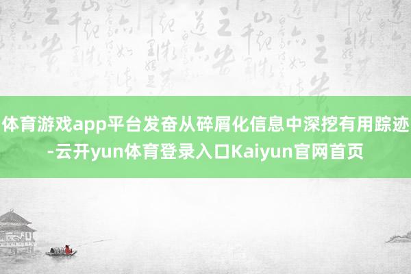体育游戏app平台发奋从碎屑化信息中深挖有用踪迹-云开yun体育登录入口Kaiyun官网首页