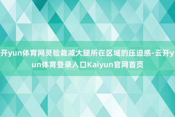 开yun体育网灵验裁减大腿所在区域的压迫感-云开yun体育登录入口Kaiyun官网首页