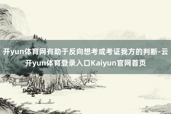 开yun体育网有助于反向想考或考证我方的判断-云开yun体育登录入口Kaiyun官网首页