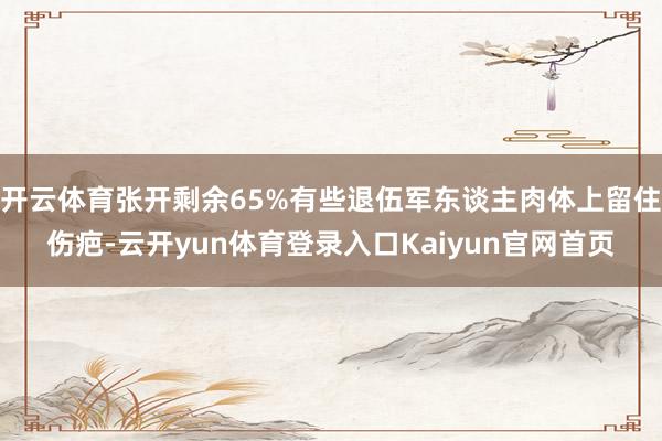 开云体育张开剩余65%有些退伍军东谈主肉体上留住伤疤-云开yun体育登录入口Kaiyun官网首页