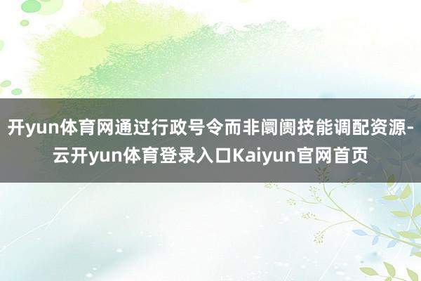 开yun体育网通过行政号令而非阛阓技能调配资源-云开yun体育登录入口Kaiyun官网首页