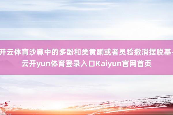 开云体育沙棘中的多酚和类黄酮或者灵验撤消摆脱基-云开yun体育登录入口Kaiyun官网首页