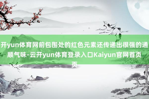 开yun体育网前包围处的红色元素还传递出很强的通顺气味-云开yun体育登录入口Kaiyun官网首页