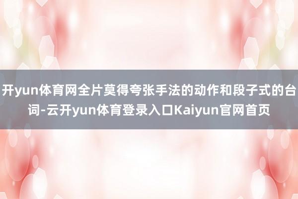 开yun体育网全片莫得夸张手法的动作和段子式的台词-云开yun体育登录入口Kaiyun官网首页