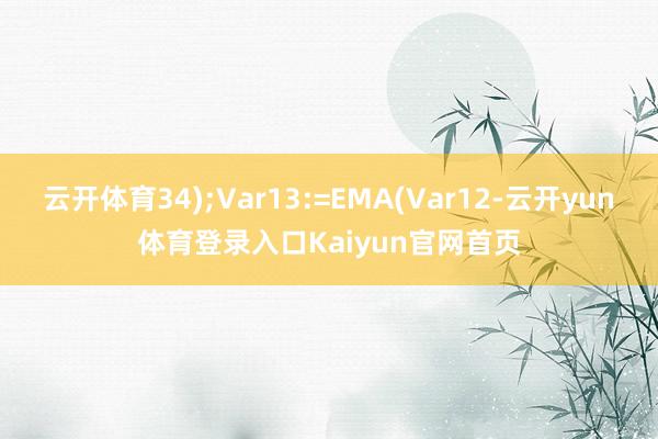 云开体育34);Var13:=EMA(Var12-云开yun体育登录入口Kaiyun官网首页